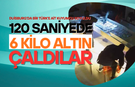 120 saniyede 6 kilo altın çaldılar