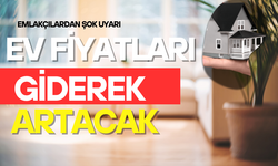 EMLAKÇILARDAN ŞOK UYARI: EV FİYATLARI GİDEREK ARTACAK