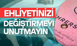 EHLİYETİNİZİ DEĞİŞTİRMEYİ UNUTMAYIN
