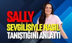 Sally, sevgilisiyle nasıl tanıştığını anlattı