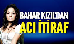 Bahar Kızıl’dan acı itiraf