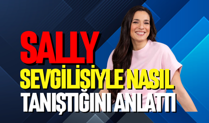 Sally, sevgilisiyle nasıl tanıştığını anlattı