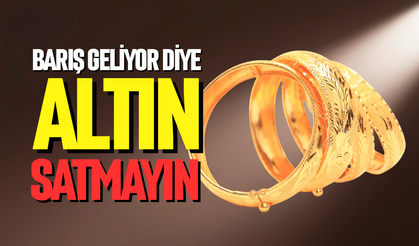 Barış geliyor diye altın satmayın!