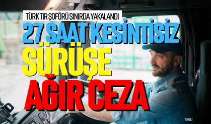 27 saat kesintisiz sürüşe ağır ceza