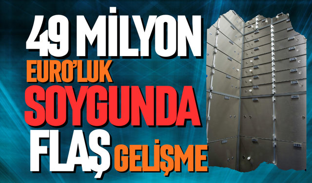 49 milyon Euro’luk soygunda flaş gelişme