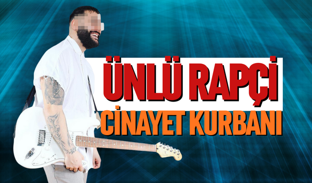 ÜNLÜ RAPÇİ CİNAYETE KURBAN GİTTİ