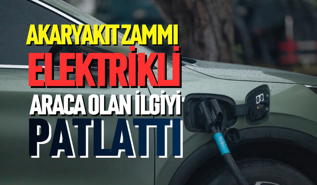 Akaryakıt zammı elektrikli araca ilgiyi artırdı