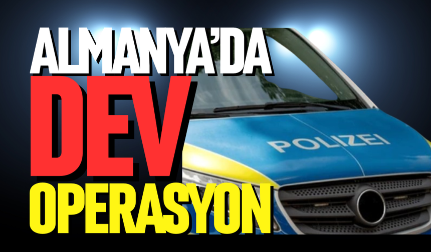 Almanya’da dev operasyon