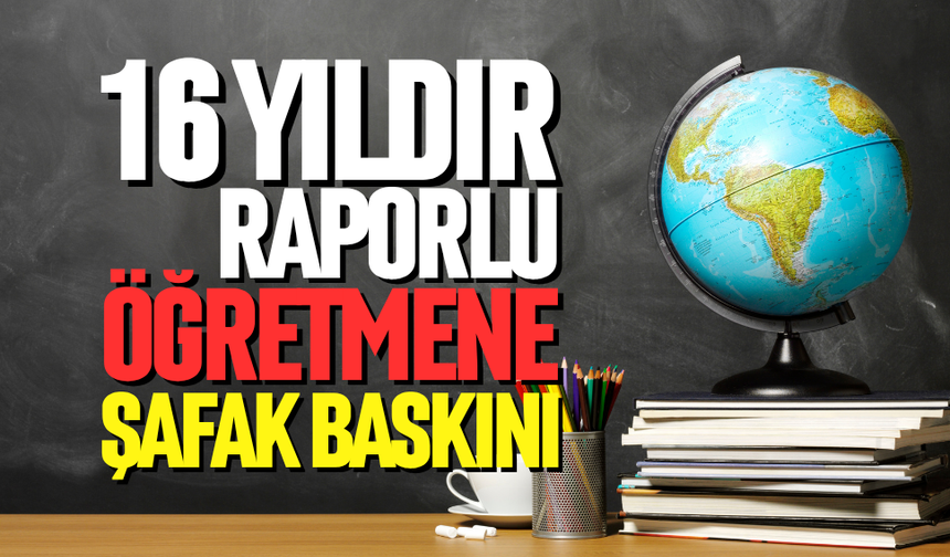 16 yıldır raporlu öğretmene şafak baskını