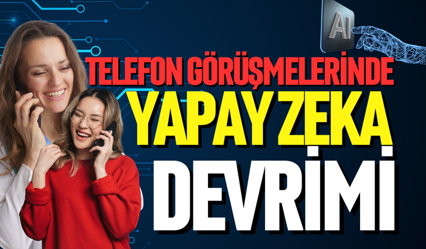 Telefon görüşmelerinde yapay zeka devrimi