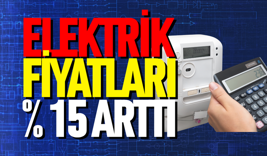 Elektrik fiyatları % 15 arttı