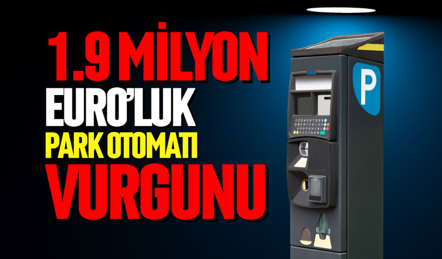 1,9 milyon Euro’luk park otomatı vurgunu