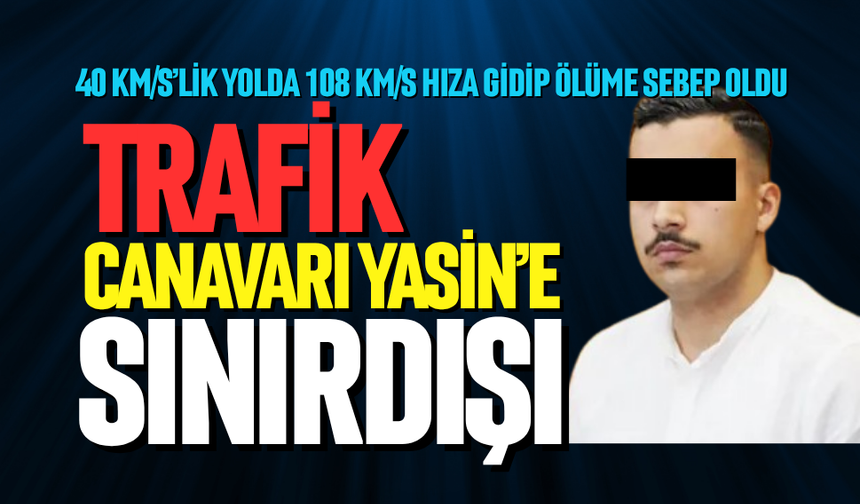 Trafik canavarı Yasin’e sınır dışı