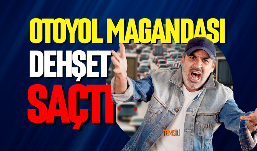 Otoyol magandası dehşet saçtı