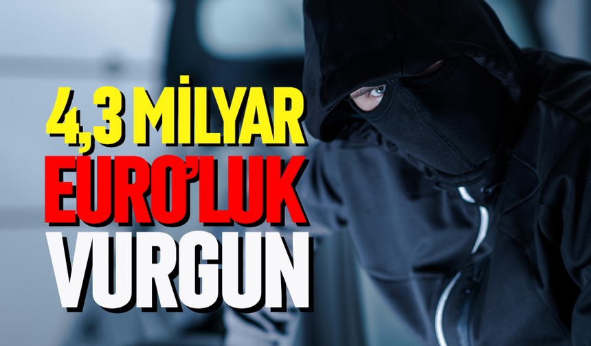 4,3 milyar Euro’luk hırsızlık