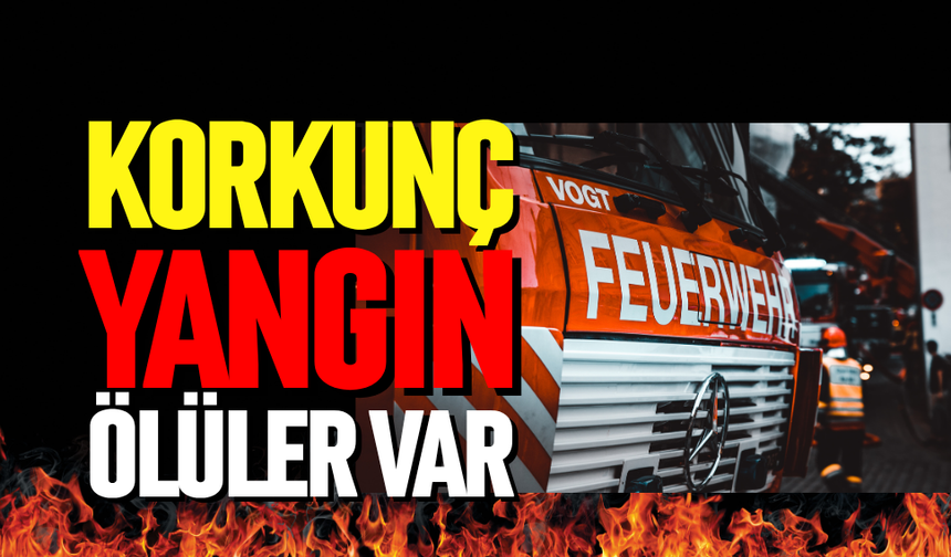 Korkunç yangın: Ölüler var