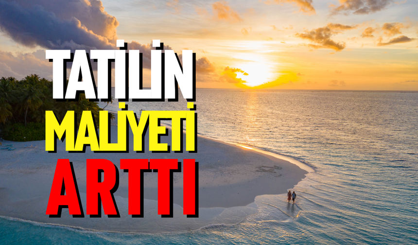 Tatil maliyetleri arttı