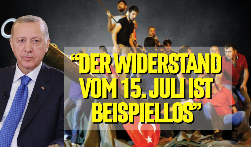 “DER WIDERSTAND VOM 15. JULI IST BEISPIELLOS”