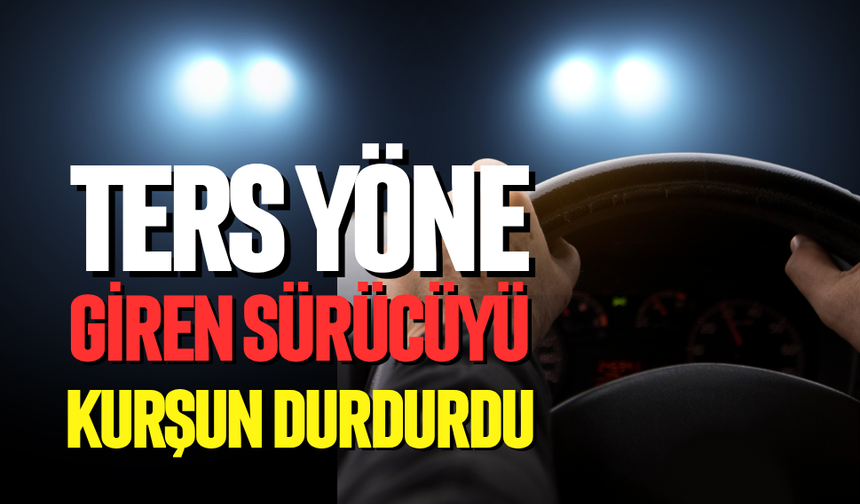 Ters yöne  giren sürücüyü kurşun durdurdu