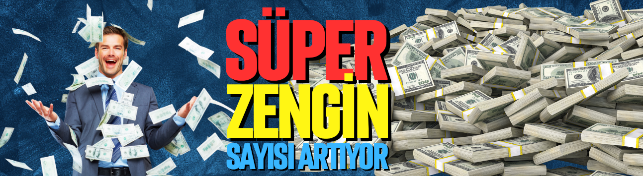Süper zenginlerin sayısı artıyor